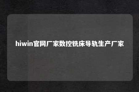 hiwin官网厂家数控铣床导轨生产厂家