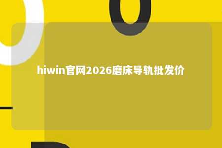 hiwin官网2026磨床导轨批发价