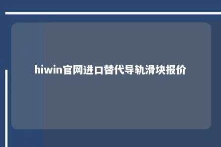 hiwin官网进口替代导轨滑块报价