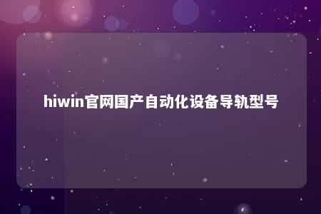 hiwin官网国产自动化设备导轨型号