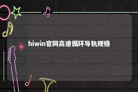 hiwin官网高速循环导轨规格