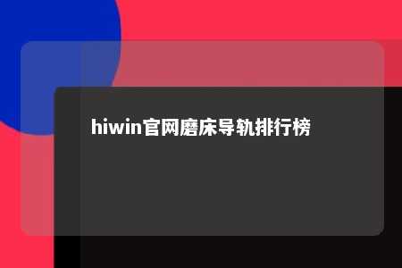 hiwin官网磨床导轨排行榜