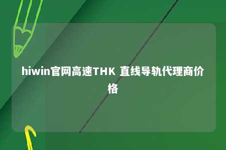 hiwin官网高速THK 直线导轨代理商价格