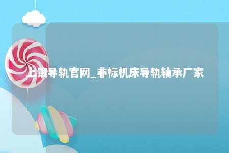 上银导轨官网_非标机床导轨轴承厂家