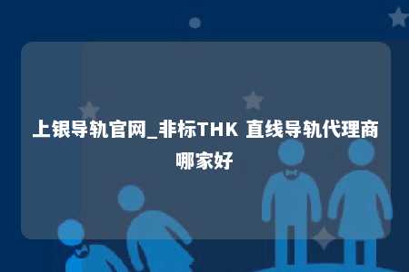 上银导轨官网_非标THK 直线导轨代理商哪家好