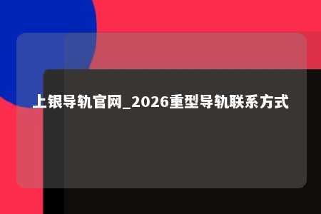 上银导轨官网_2026重型导轨联系方式