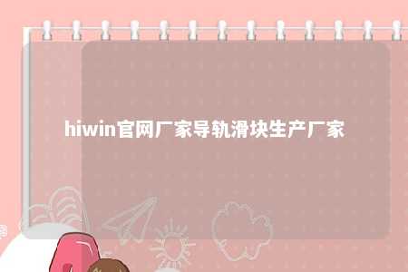 hiwin官网厂家导轨滑块生产厂家