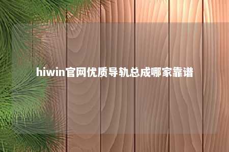 hiwin官网优质导轨总成哪家靠谱