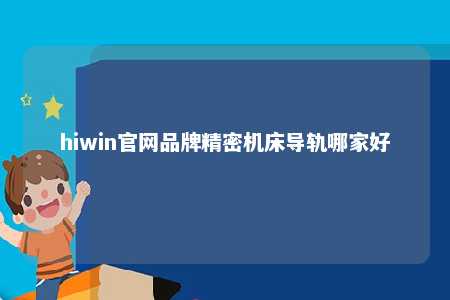 hiwin官网品牌精密机床导轨哪家好