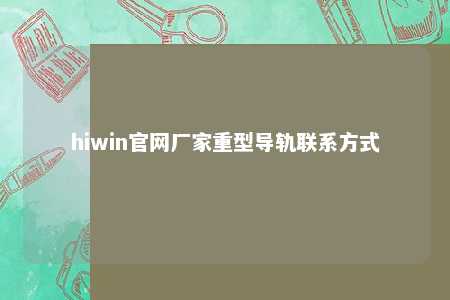 hiwin官网厂家重型导轨联系方式