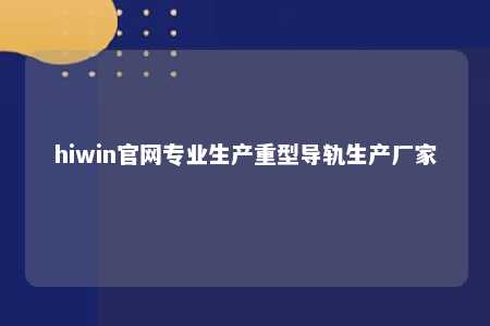 hiwin官网专业生产重型导轨生产厂家