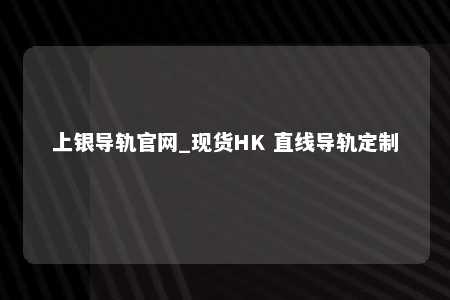 上银导轨官网_现货HK 直线导轨定制