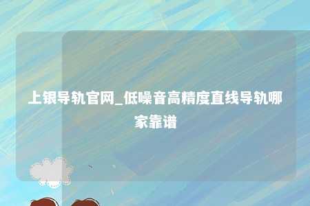 上银导轨官网_低噪音高精度直线导轨哪家靠谱