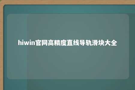 hiwin官网高精度直线导轨滑块大全
