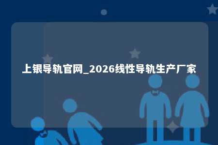 上银导轨官网_2026线性导轨生产厂家