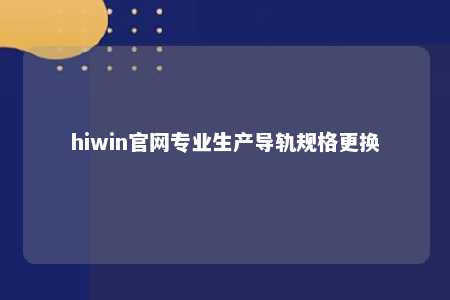hiwin官网专业生产导轨规格更换
