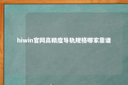 hiwin官网高精度导轨规格哪家靠谱