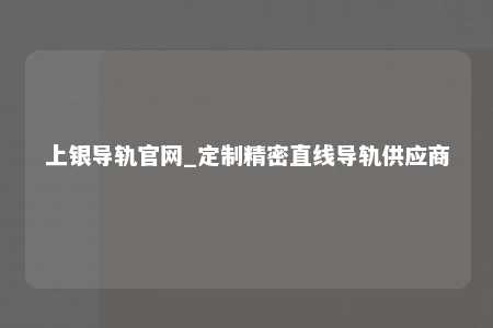 上银导轨官网_定制精密直线导轨供应商