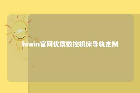 hiwin官网优质数控机床导轨定制