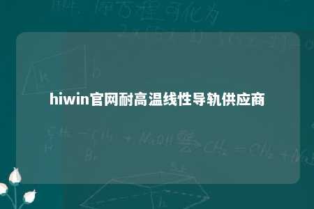 hiwin官网耐高温线性导轨供应商