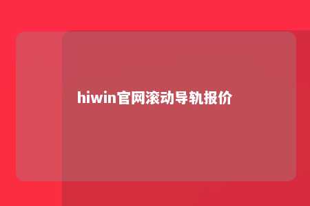 hiwin官网滚动导轨报价