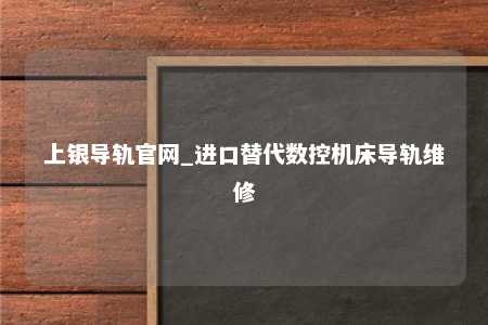 上银导轨官网_进口替代数控机床导轨维修