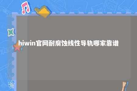 hiwin官网耐腐蚀线性导轨哪家靠谱