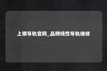 上银导轨官网_品牌线性导轨维修