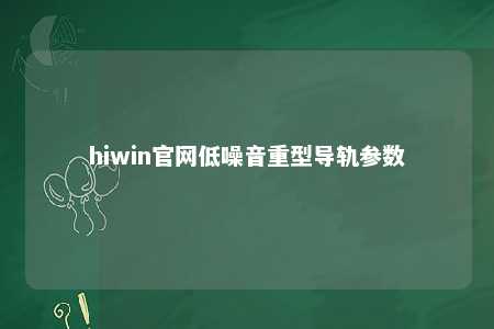 hiwin官网低噪音重型导轨参数