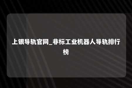 上银导轨官网_非标工业机器人导轨排行榜