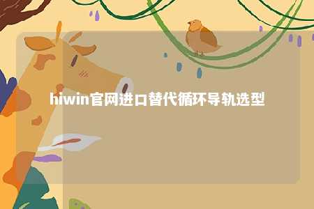 hiwin官网进口替代循环导轨选型