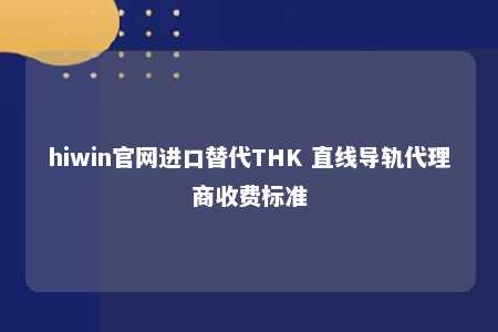 hiwin官网进口替代THK 直线导轨代理商收费标准
