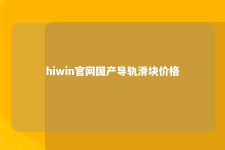 hiwin官网国产导轨滑块价格