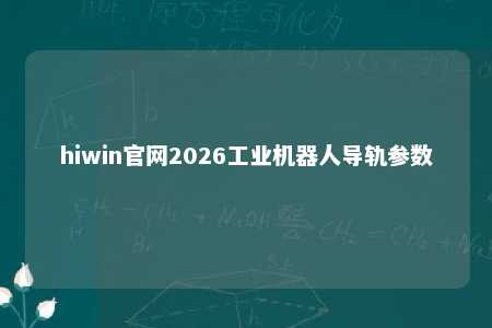 hiwin官网2026工业机器人导轨参数