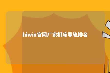 hiwin官网厂家机床导轨排名