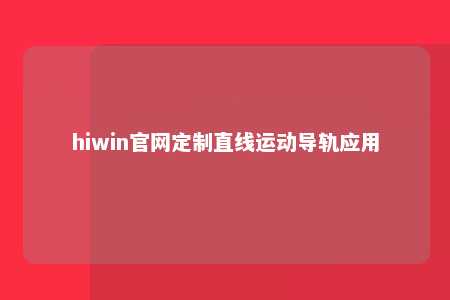 hiwin官网定制直线运动导轨应用