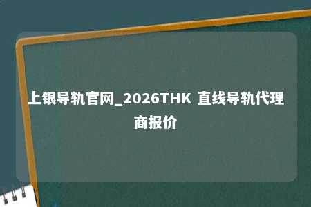 上银导轨官网_2026THK 直线导轨代理商报价
