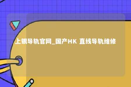上银导轨官网_国产HK 直线导轨维修