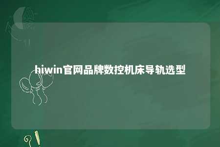 hiwin官网品牌数控机床导轨选型