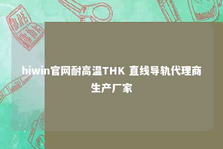 hiwin官网耐高温THK 直线导轨代理商生产厂家
