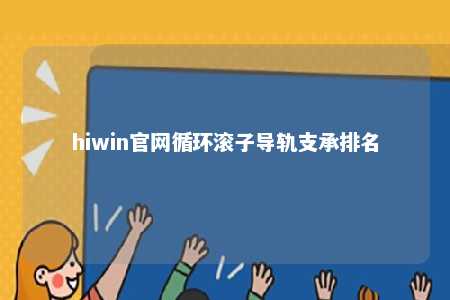hiwin官网循环滚子导轨支承排名