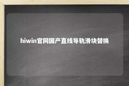hiwin官网国产直线导轨滑块替换