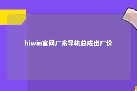 hiwin官网厂家导轨总成出厂价