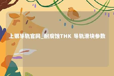 上银导轨官网_耐腐蚀THK 导轨滑块参数