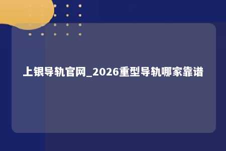 上银导轨官网_2026重型导轨哪家靠谱