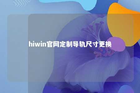 hiwin官网定制导轨尺寸更换