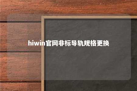 hiwin官网非标导轨规格更换