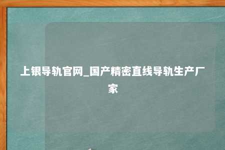 上银导轨官网_国产精密直线导轨生产厂家