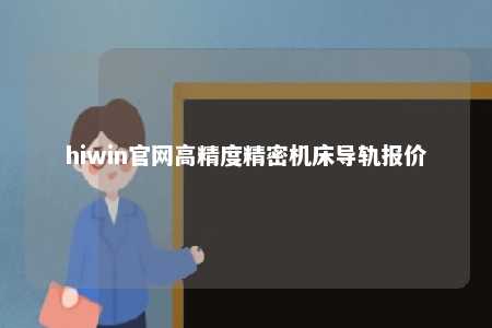 hiwin官网高精度精密机床导轨报价