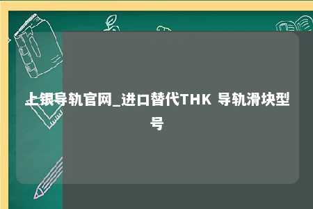 上银导轨官网_进口替代THK 导轨滑块型号